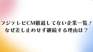 フジテレビCM撤退してない企業一覧！なぜ差し止めせず継続する理由は？