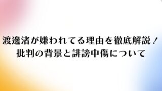 渡邊渚が嫌われてる理由を徹底解説！批判の背景と誹謗中傷について