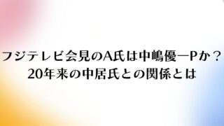 フジテレビ会見のA氏は誰か？中嶋優一P？20年来の中居氏との関係とは